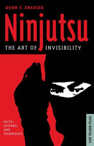 Ninjutsu The Art of Invisibility: Facts, Legends, and Techniques