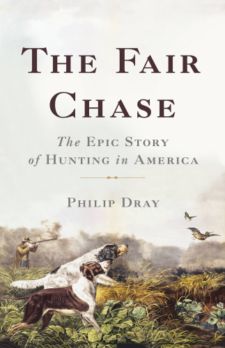 The fair chase: the epic story of hunting in America