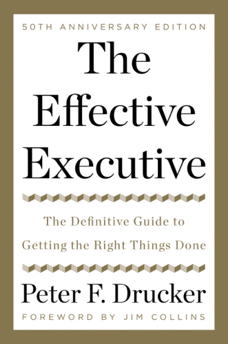 The Effective Executive: the Definitive Guide to Getting the Right Things Done