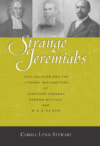 Strange Jeremiahs: civil religion and the literary imaginations of Jonathan Edwards, Herman Melville, and W.E.B. Du Bois