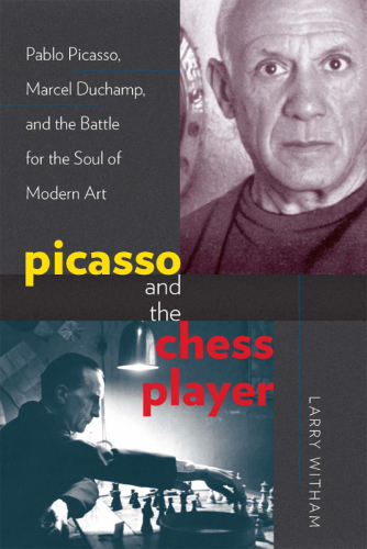 Picasso and the chess player: Pablo Picasso, Marcel Duchamp and the battle for the soul of Modern art