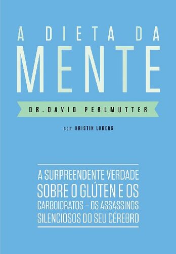 A dieta da mente: A surpreendente verdade sobre o glúten e os carboidratos - os assassinos silenciosos do seu cérebro