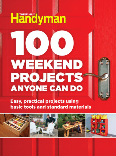 100 Weekend Projects Anyone Can Do: Easy, Practical Projects Using Basic Tools and Standard Materials