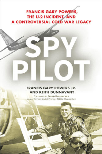 Spy pilot: Francis Gary Powers, the U-2 incident, and a controversial Cold War legacy