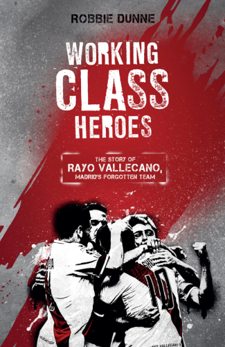 Working class heroes - the story of rayo vallecano, madrids forgotten team