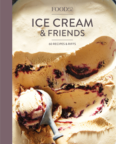 Food52 ice cream & friends: 60 recipes & riffs for sorbets, sandwiches, no-churn ice creams and more