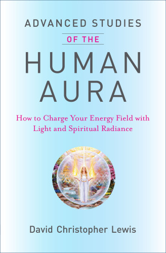 Advanced studies of the Human Aura: how to charge your energy field with light and spiritual radiance