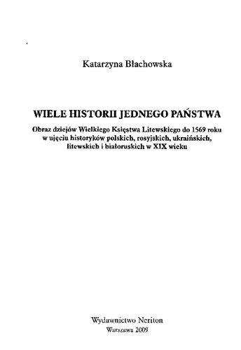 Wiele historii jednego państwa : obraz dziejów Wielkiego Księstwa Litewskiego do 1569 roku w ujęciu historyków polskich, rosyjskich, ukraińskich, litewskich i białoruskich w XIX wieku