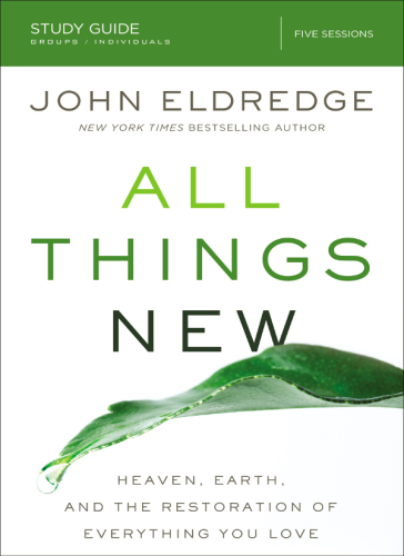 All things new: Heaven, Earth, and the restoration of everything you love