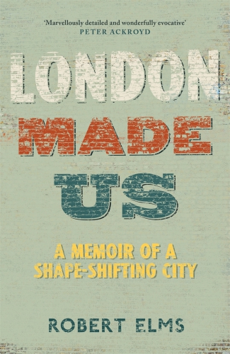 London made us: a memoir of a shape-shifting city
