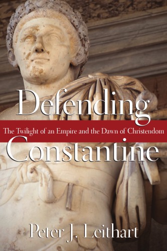 Defending Constantine: the twilight of an empire and the dawn of Christendom