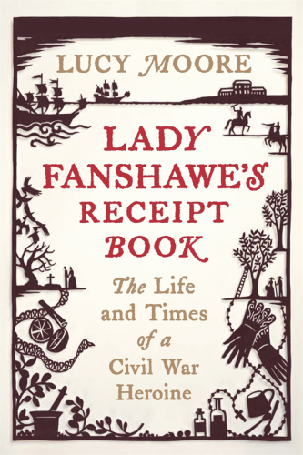 Lady Fanshawe's receipt book: the life & times of a Civil War heroine