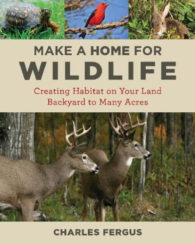 Make a home for wildlife: creating habitat on your land: backyard to many acres