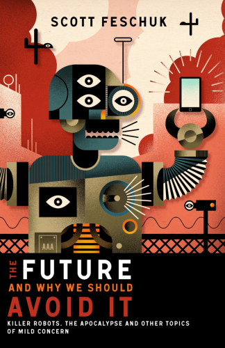 The future and why we should avoid it killer robots, the apocalypse and other topics of mild concern