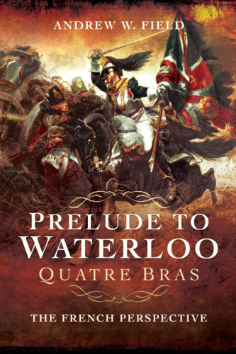 Prelude to Waterloo: Quatre Bras: the French perspective