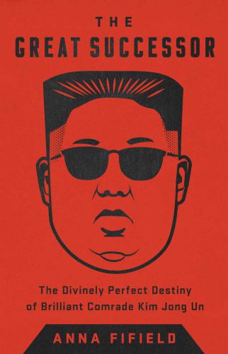 The great successor: the divinely perfect destiny of brilliant Comrade Kim Jong Un