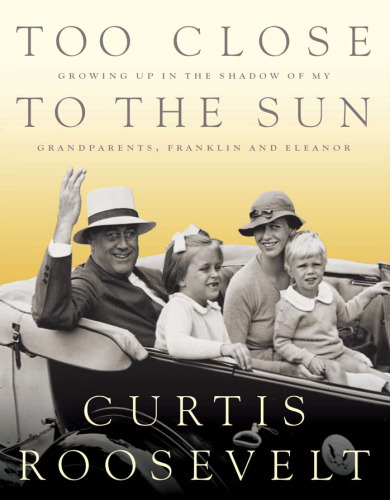 Too Close to the Sun: Growing Up in the Shadow of my Grandparents, Franklin and Eleanor