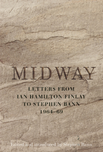 Midway: Letters from Ian Hamilton Finlay to Stephen Bann 1964-69