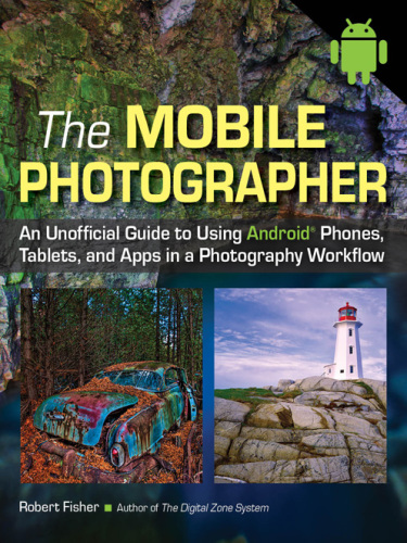 The mobile photographer: an unofficial guide to using Android® phones, tablets, and apps in photography workflow