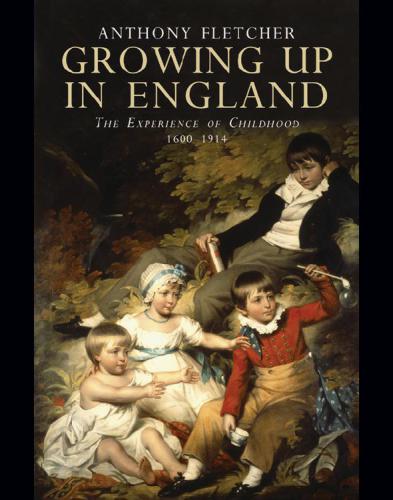 Growing Up in England: the Experience of Childhood 1600-1914