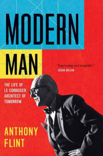 Modern Man: The Life of Le Corbusier, Architect of Tomorrow