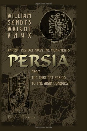 Ancient History from the Monuments: Persia from the Earliest Period to the Arab Conquest