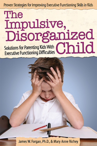 The impulsive, disorganized child: solutions for parenting kids with executive functioning difficulties