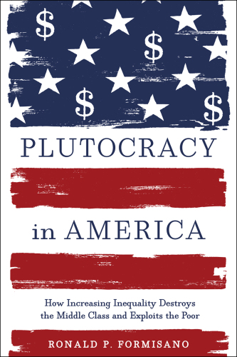 Plutocracy in America: how increasing inequality destroys the middle class and exploits the poor
