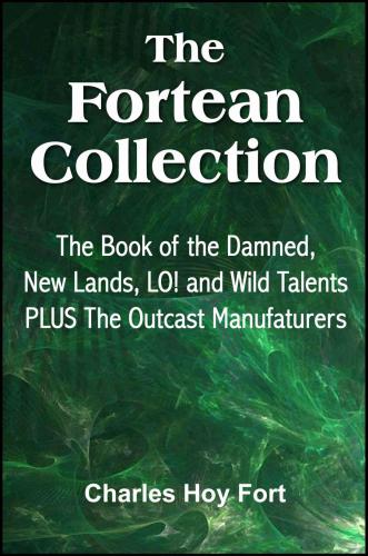 The Fortean Collection: The Book of The Damned, New Lands, LO!, Wild Talents, The Outcast Manufacturers (with Linked TOC)
