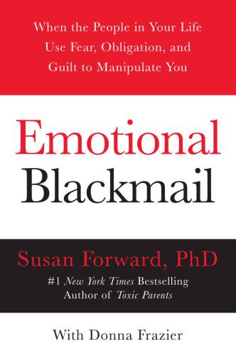 Emotional blackmail: when the people in your life use fear, obligation, and guilt to manipulate you
