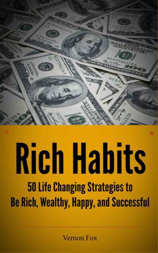 Rich Habits: 50 Life Changing Strategies to Be Rich, Wealthy, Happy and Successful