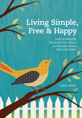 Living simple, free & happy: how to simplify, declutter your home and reduce stress, debt, and waste