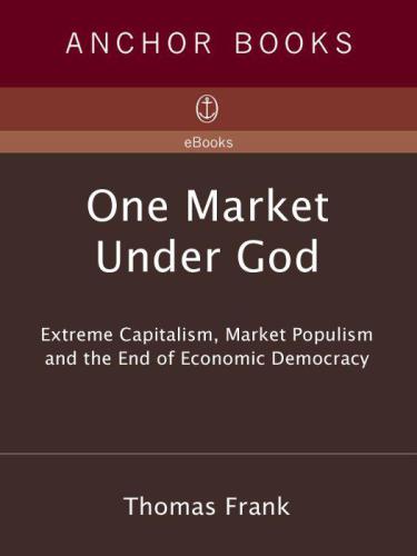 One Market Under God: Extreme Capitalism, Market Populism and the End of Economic Democracy