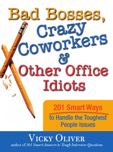 Bad Bosses, Crazy Coworkers & Other Office Idiots: 201 Smart Ways to Handle the Toughest People Issues