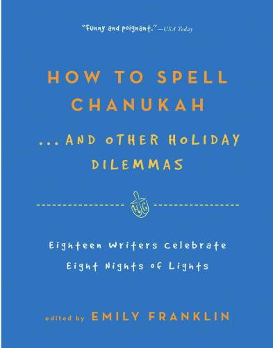 How to Spell Chanukah...And Other Holiday Dilemmas: 18 Writers Celebrate 8 Nights of Lights