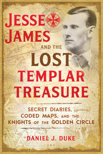 Jesse James and the lost Templar treasure: secret diaries, coded maps, and the Knights of the Golden Circle