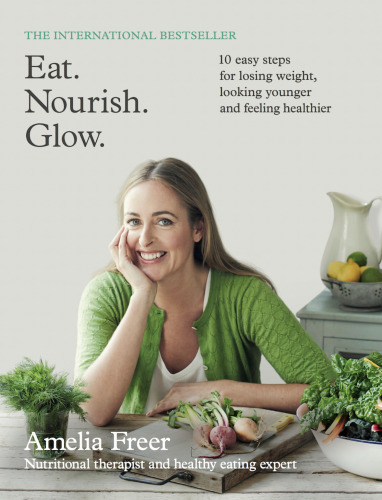 Eat. Nourish. Glow.: 10 easy steps for losing weight, looking younger and feeling healthier