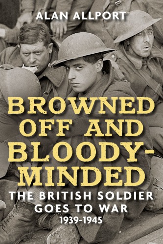 Browned off and bloody-minded: the British soldier goes to war, 1939-1945