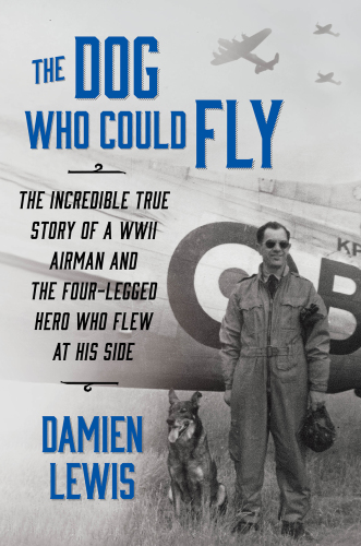 The dog who could fly: the incredible true story of a WWII airman and the four-legged hero who flew at his side
