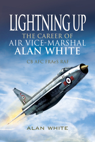 Lightning up: the career of Air Vice-Marshal Alan White CB AFC FRAeS RAF (Retd)