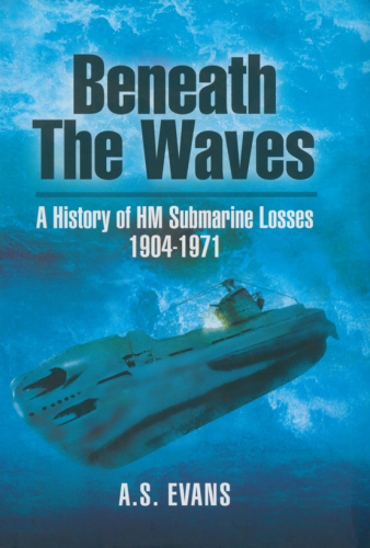 Beneath the waves: a history of HM submarine losses [1904-1971]