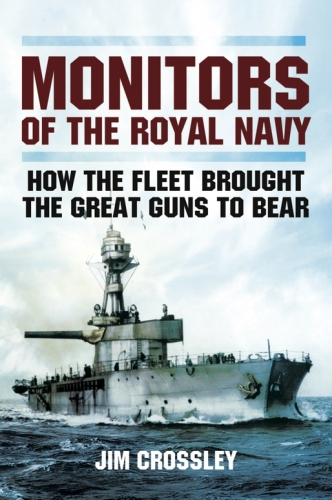 Monitors of the Royal Navy: how the fleet brought the great guns to bear: the story of the monitors in two world wars