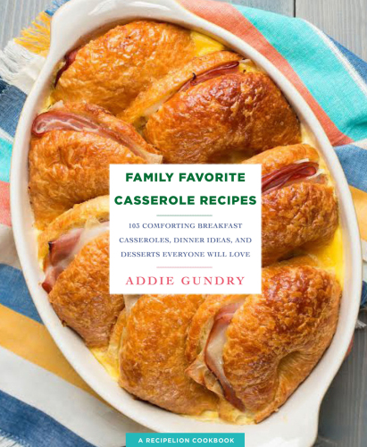 Family favorite casserole recipes: 103 comforting breakfast casseroles, dinner ideas, and desserts everyone will love