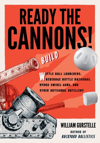 Ready the cannons!: build wiffle ball launchers, beverage bottle bazookas, hydro swivel guns, and other artisanal artillery