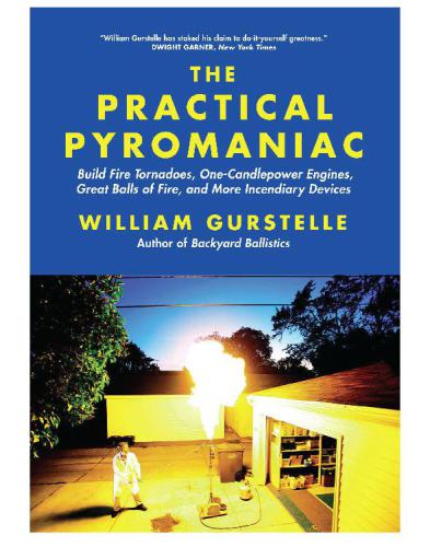 The practical pyromaniac: build fire tornadoes, one-candlepower engines, great balls of fire, and more incendiary devices