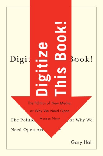 Digitize this book!: the politics of new media, or why we need open access now