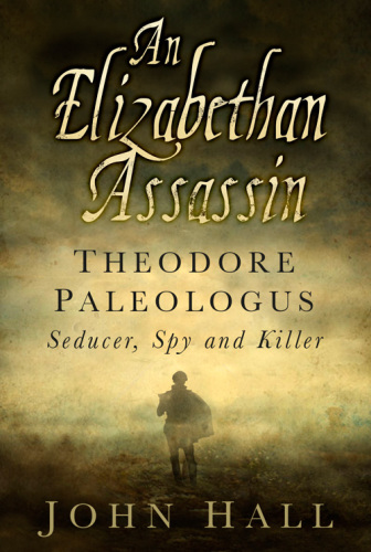 An Elizabethan assassin: Theodore Paleologus: seducer, spy and killer