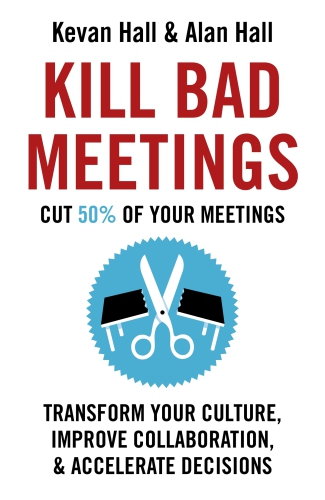 Kill Bad Meetings: Transform Your Culture, Improve Collaboration, Accelerate Decisions. and Cut 50% of Your Meetings