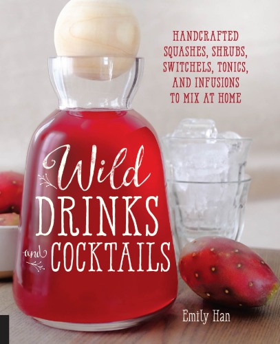 Wild drinks and cocktails: handcrafted squashes, shrubs, switchels, tonics, and infusions to mix at home