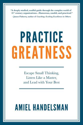 Practice Greatness: Escape Small Thinking, Listen Like A Master and Lead With Your Best